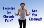 Exercise for Chronic Pain? Are You Kidding?!